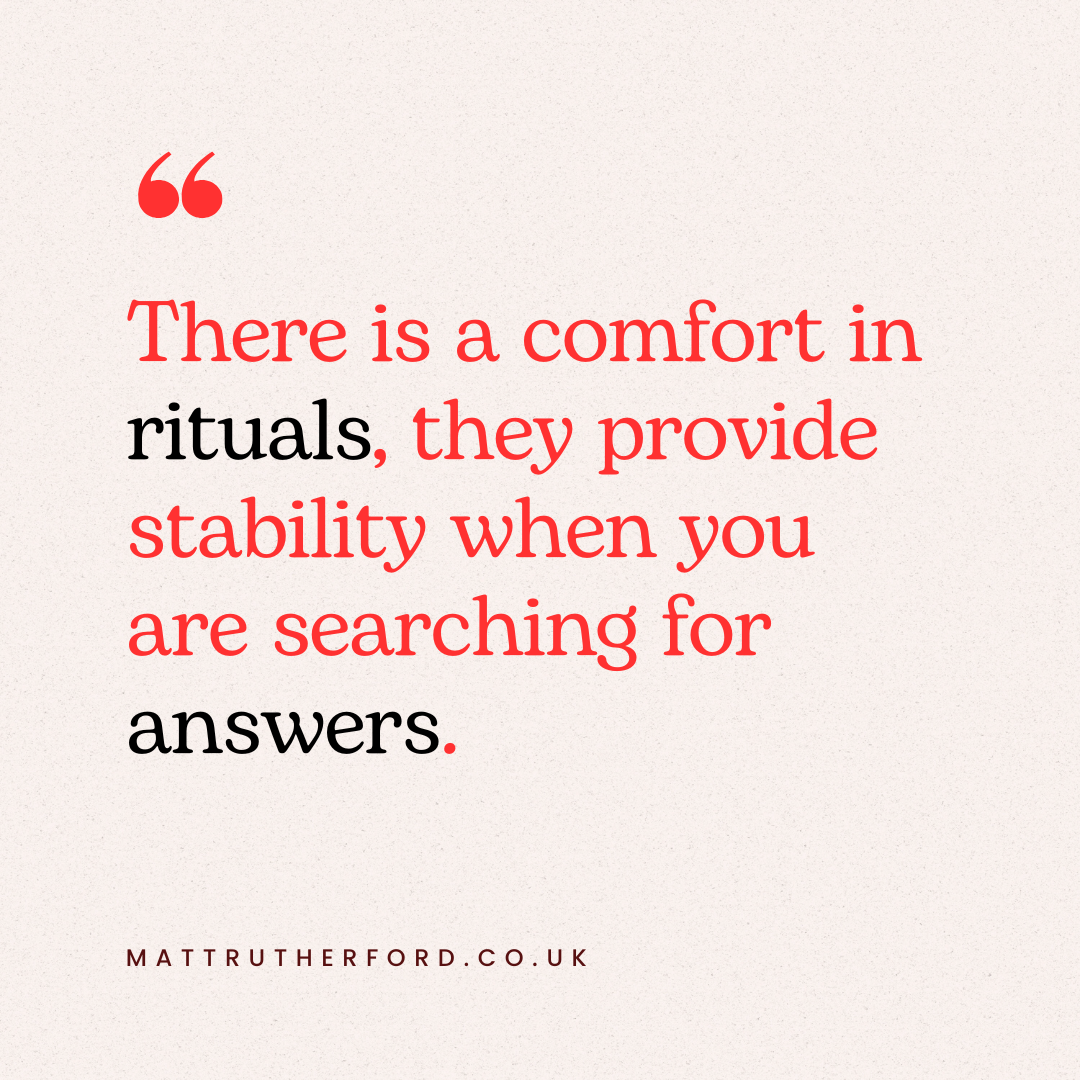 A text box that says - 'There is a comfort in rituals, they provide stability when you are searching for answers'.