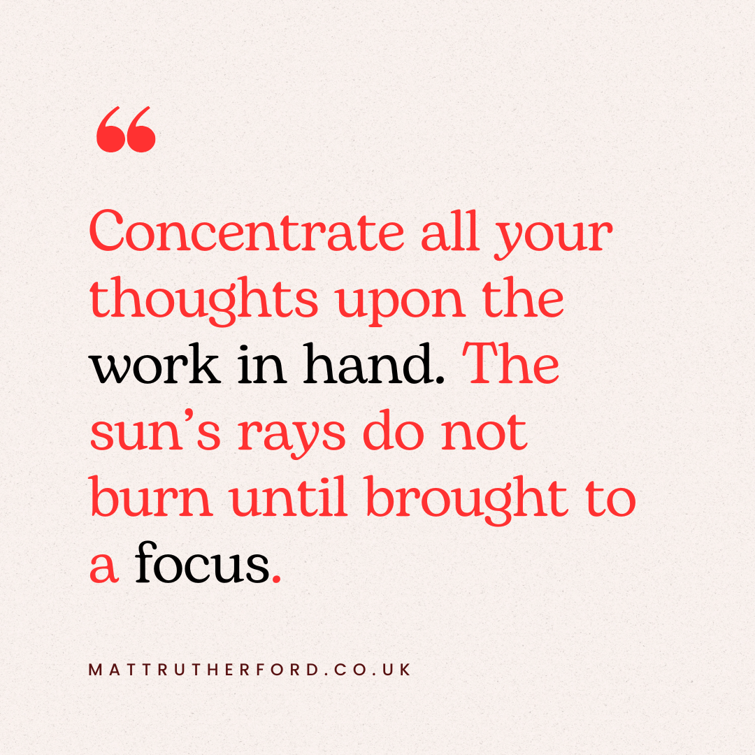 Text that says 'concentrate all your thoughts upon the work in hand. The sunss rays do not burn until brought into focus.